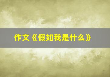 作文《假如我是什么》