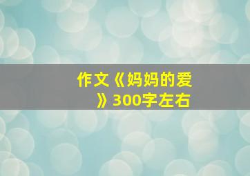 作文《妈妈的爱》300字左右