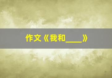 作文《我和____》