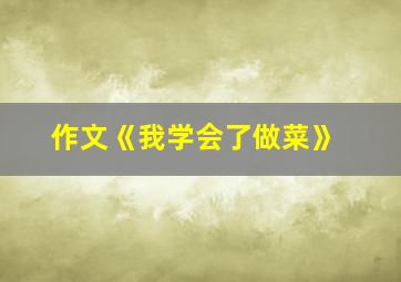 作文《我学会了做菜》