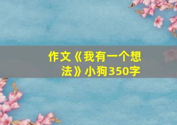 作文《我有一个想法》小狗350字