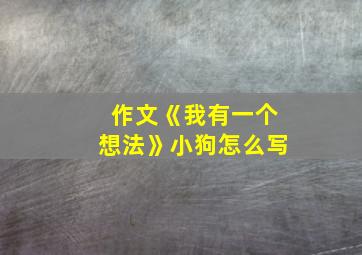 作文《我有一个想法》小狗怎么写