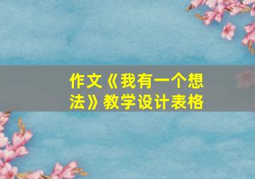 作文《我有一个想法》教学设计表格