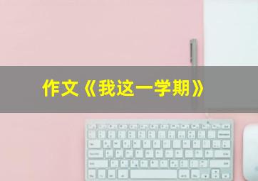 作文《我这一学期》