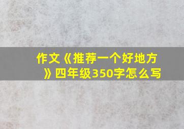 作文《推荐一个好地方》四年级350字怎么写