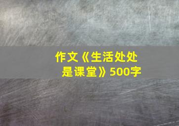 作文《生活处处是课堂》500字