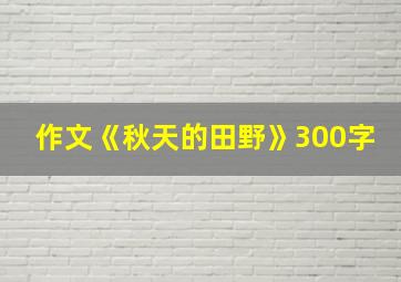 作文《秋天的田野》300字