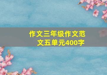 作文三年级作文范文五单元400字