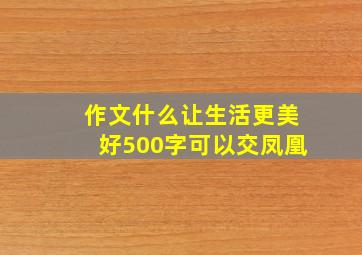 作文什么让生活更美好500字可以交凤凰