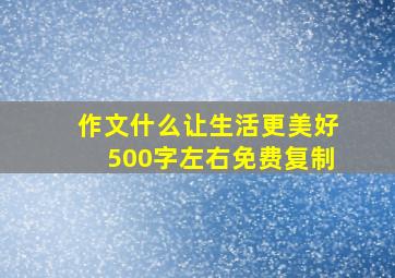 作文什么让生活更美好500字左右免费复制