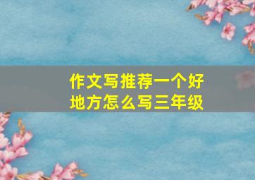 作文写推荐一个好地方怎么写三年级