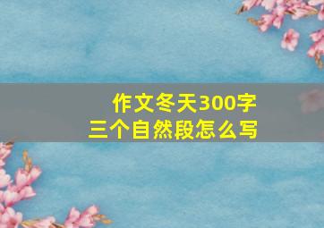 作文冬天300字三个自然段怎么写