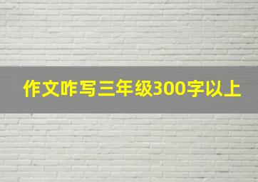 作文咋写三年级300字以上