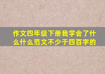 作文四年级下册我学会了什么什么范文不少于四百字的