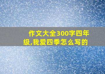 作文大全300字四年级,我爱四季怎么写的