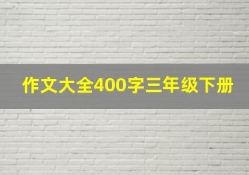 作文大全400字三年级下册