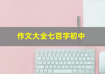 作文大全七百字初中