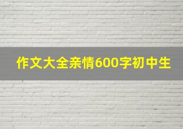 作文大全亲情600字初中生