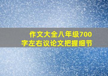 作文大全八年级700字左右议论文把握细节