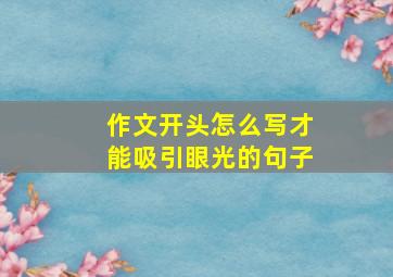 作文开头怎么写才能吸引眼光的句子