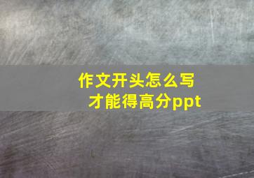 作文开头怎么写才能得高分ppt