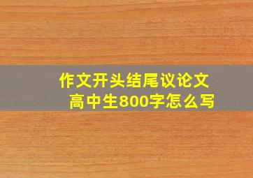 作文开头结尾议论文高中生800字怎么写