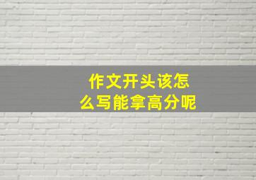 作文开头该怎么写能拿高分呢