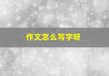 作文怎么写字呀