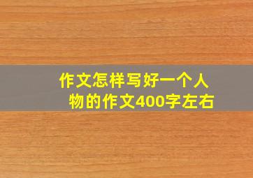 作文怎样写好一个人物的作文400字左右