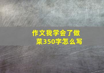 作文我学会了做菜350字怎么写