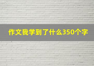 作文我学到了什么350个字