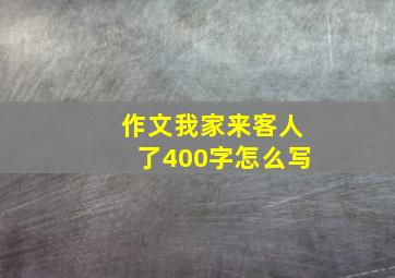 作文我家来客人了400字怎么写