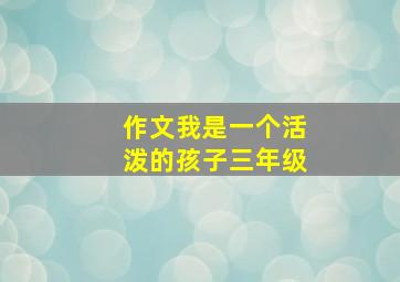 作文我是一个活泼的孩子三年级