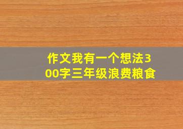 作文我有一个想法300字三年级浪费粮食