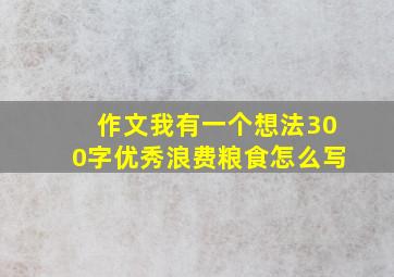 作文我有一个想法300字优秀浪费粮食怎么写