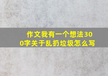 作文我有一个想法300字关于乱扔垃圾怎么写