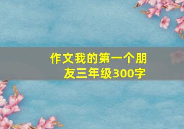 作文我的第一个朋友三年级300字