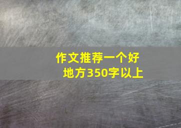 作文推荐一个好地方350字以上