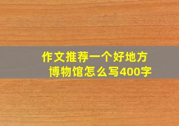 作文推荐一个好地方博物馆怎么写400字