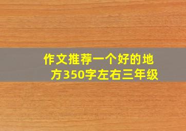 作文推荐一个好的地方350字左右三年级