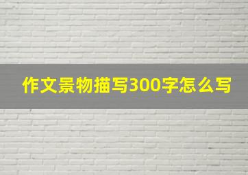 作文景物描写300字怎么写