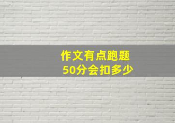 作文有点跑题50分会扣多少