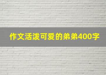 作文活泼可爱的弟弟400字