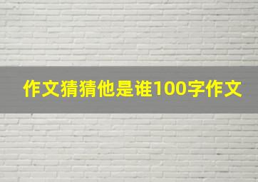 作文猜猜他是谁100字作文