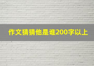 作文猜猜他是谁200字以上