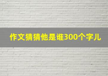 作文猜猜他是谁300个字儿