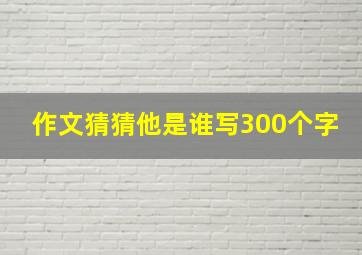 作文猜猜他是谁写300个字