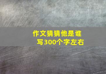 作文猜猜他是谁写300个字左右