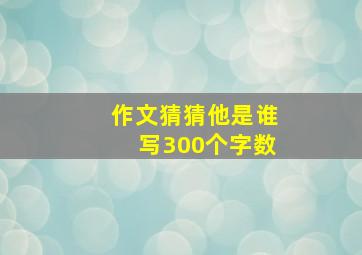 作文猜猜他是谁写300个字数