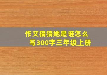 作文猜猜她是谁怎么写300字三年级上册